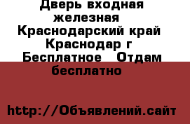 Дверь входная железная - Краснодарский край, Краснодар г. Бесплатное » Отдам бесплатно   
